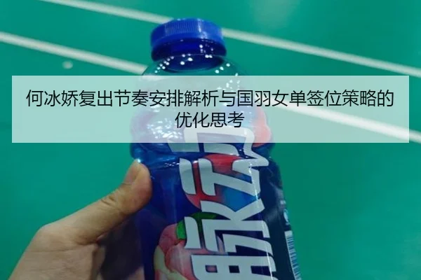 何冰娇复出节奏安排解析与国羽女单签位策略的优化思考
