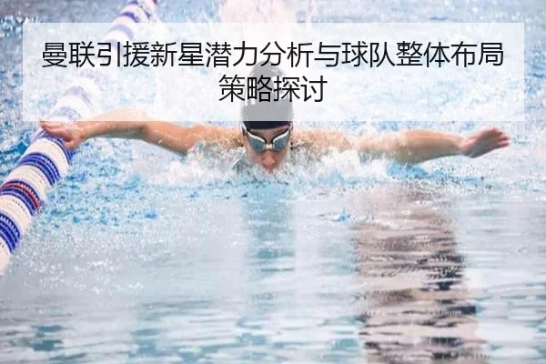 曼联引援新星潜力分析与球队整体布局策略探讨
