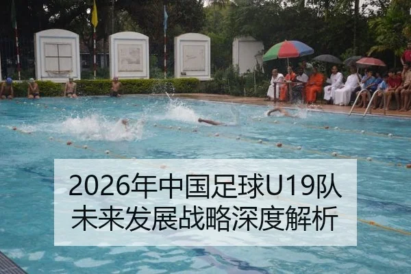 2026年中国足球U19队未来发展战略深度解析