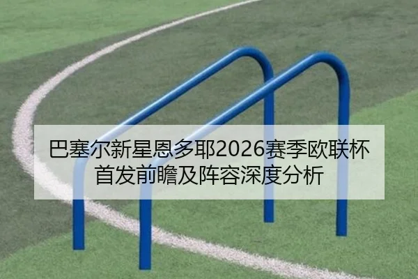 巴塞尔新星恩多耶2026赛季欧联杯首发前瞻及阵容深度分析