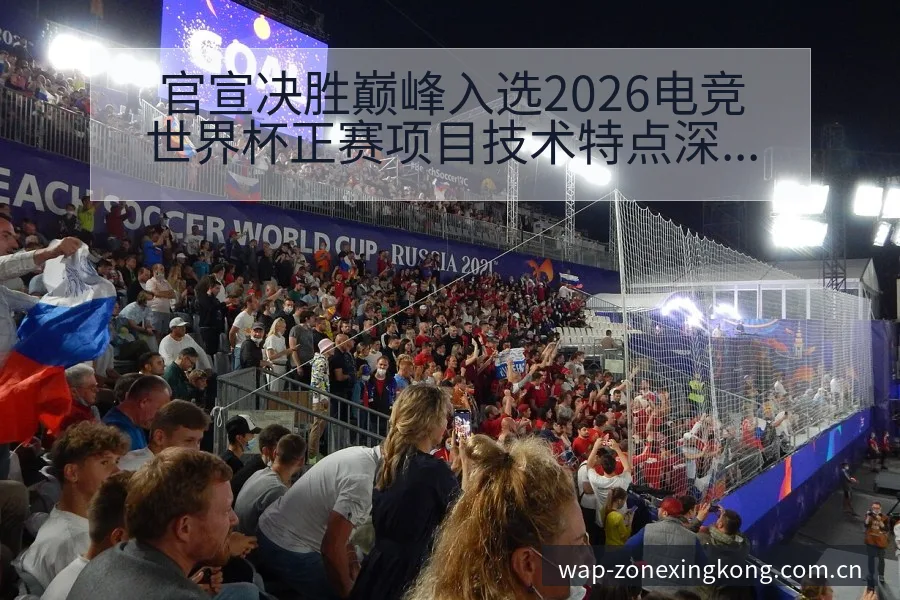 官宣决胜巅峰入选2026电竞世界杯正赛项目技术特点深度解 - 星空体育官网