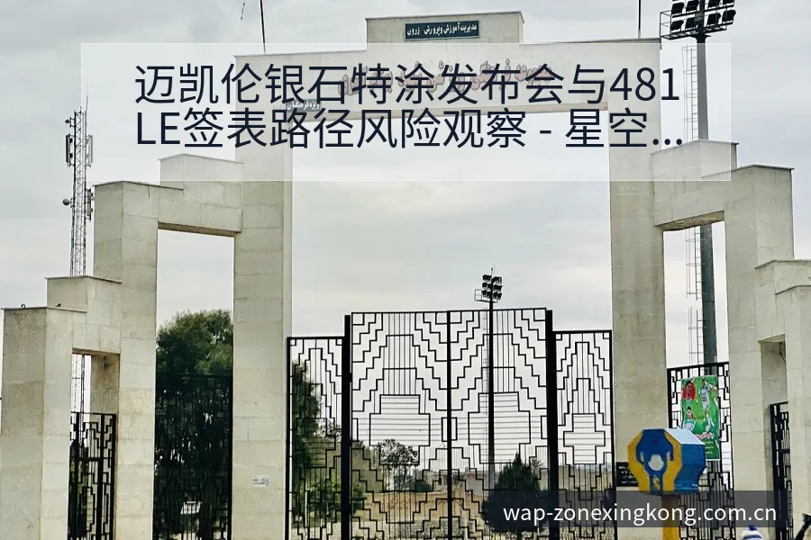 迈凯伦银石特涂发布会与481LE签表路径风险观察 - 星空体育官网